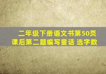 二年级下册语文书第50页课后第二题编写童话 选字数